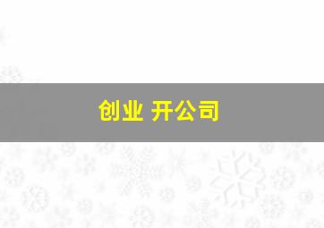 创业 开公司